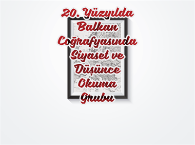 20. Yüzyılda Balkan Coğrafyasında Siyaset ve Düşünce Okuma Grubu